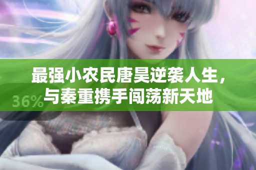 最強(qiáng)小農(nóng)民唐昊逆襲人生，與秦重?cái)y手闖蕩新天地