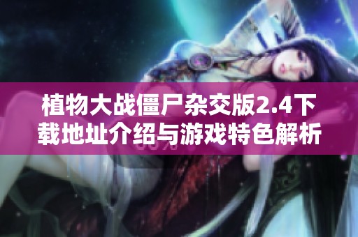 植物大戰(zhàn)僵尸雜交版2.4下載地址介紹與游戲特色解析