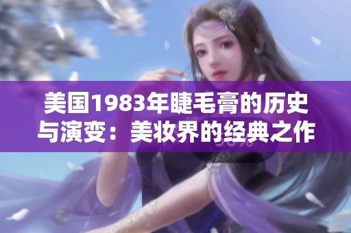 美國1983年睫毛膏的歷史與演變：美妝界的經典之作