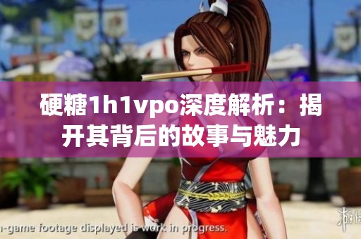 硬糖1h1vpo深度解析：揭開其背后的故事與魅力