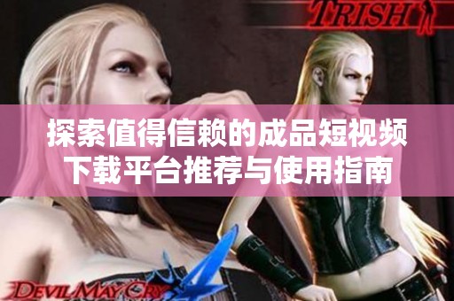 探索值得信賴的成品短視頻下載平臺推薦與使用指南