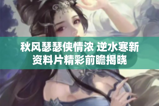 秋風瑟瑟俠情濃 逆水寒新資料片精彩前瞻揭曉