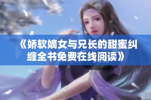 《嬌軟嫡女與兄長的甜蜜糾纏全書免費(fèi)在線閱讀》