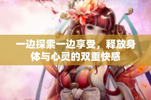 一邊探索一邊享受，釋放身體與心靈的雙重快感