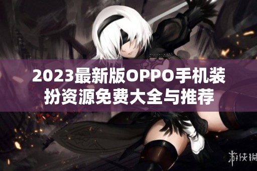 2023最新版OPPO手機裝扮資源免費大全與推薦