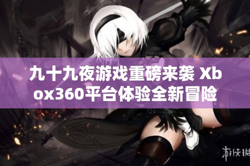 九十九夜游戲重磅來襲 Xbox360平臺體驗全新冒險
