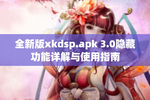 全新版xkdsp.apk 3.0隱藏功能詳解與使用指南