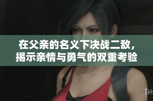 在父親的名義下決戰二敵，揭示親情與勇氣的雙重考驗