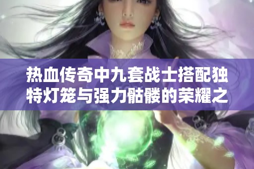 熱血傳奇中九套戰士搭配獨特燈籠與強力骷髏的榮耀之路