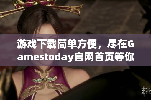 游戲下載簡單方便，盡在Gamestoday官網首頁等你體驗