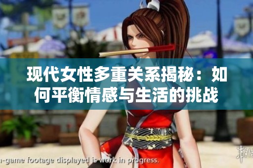 現代女性多重關系揭秘：如何平衡情感與生活的挑戰