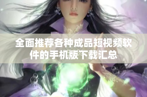全面推薦各種成品短視頻軟件的手機版下載匯總