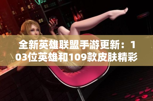 全新英雄聯盟手游更新：103位英雄和109款皮膚精彩上線