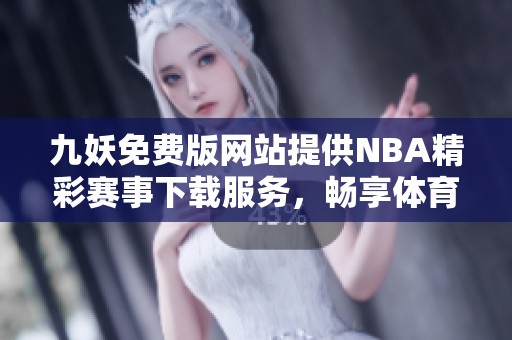 九妖免費版網站提供NBA精彩賽事下載服務，暢享體育盛宴