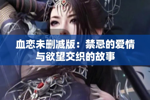 血戀未刪減版：禁忌的愛情與欲望交織的故事
