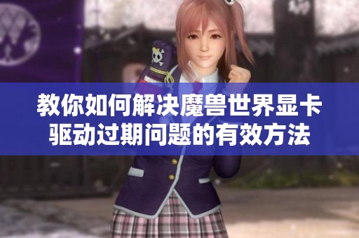 教你如何解決魔獸世界顯卡驅動過期問題的有效方法