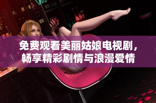 免費觀看美麗姑娘電視劇，暢享精彩劇情與浪漫愛情