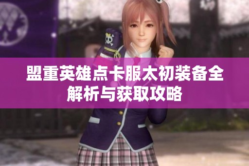 盟重英雄點卡服太初裝備全解析與獲取攻略