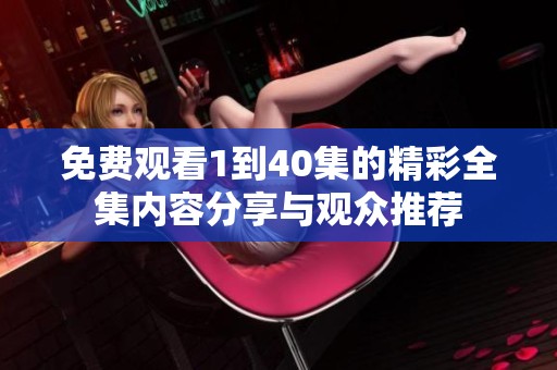 免費觀看1到40集的精彩全集內容分享與觀眾推薦