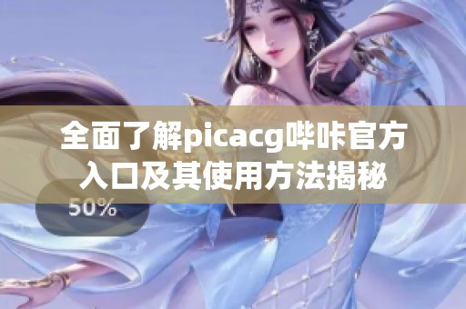 全面了解picacg嗶咔官方入口及其使用方法揭秘