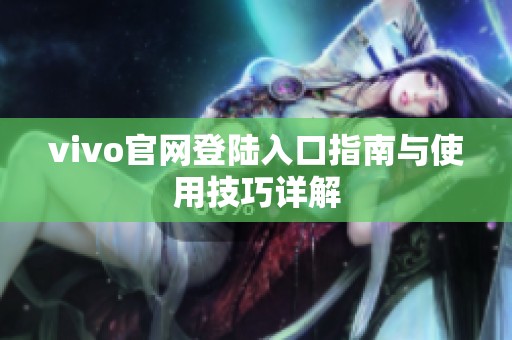 vivo官網登陸入口指南與使用技巧詳解