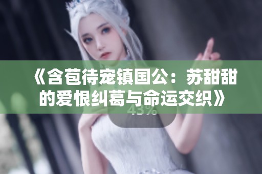 《含苞待寵鎮國公：蘇甜甜的愛恨糾葛與命運交織》