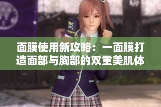 面膜使用新攻略：一面膜打造面部與胸部的雙重美肌體驗