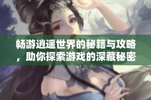 暢游逍遙世界的秘籍與攻略，助你探索游戲的深藏秘密