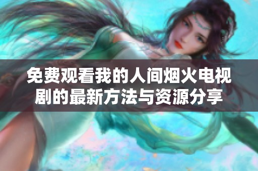 免費觀看我的人間煙火電視劇的最新方法與資源分享