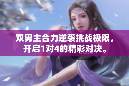 雙男主合力逆襲挑戰(zhàn)極限，開啟1對4的精彩對決。