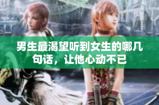 男生最渴望聽到女生的哪幾句話，讓他心動不已