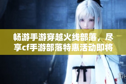 暢游手游穿越火線部落，盡享cf手游部落特惠活動即將上線