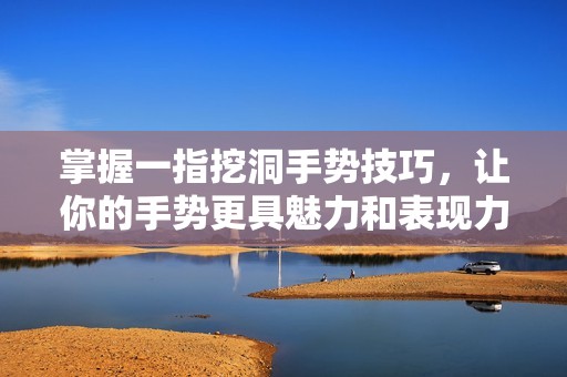 掌握一指挖洞手勢技巧，讓你的手勢更具魅力和表現力