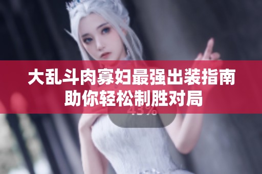 大亂斗肉寡婦最強(qiáng)出裝指南 助你輕松制勝對(duì)局