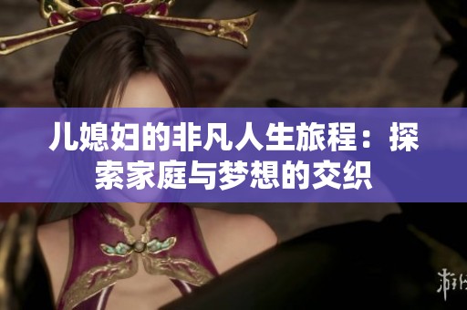兒媳婦的非凡人生旅程：探索家庭與夢想的交織