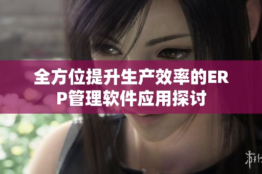 全方位提升生產效率的ERP管理軟件應用探討