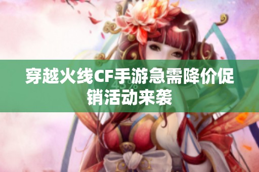 穿越火線CF手游急需降價促銷活動來襲