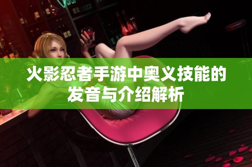 火影忍者手游中奧義技能的發(fā)音與介紹解析
