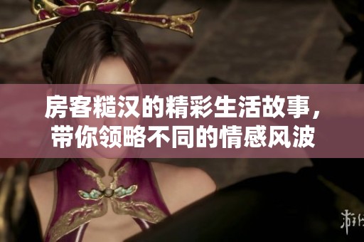 房客糙漢的精彩生活故事，帶你領略不同的情感風波