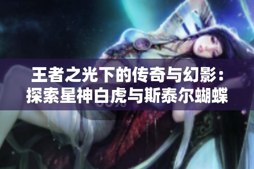 王者之光下的傳奇與幻影：探索星神白虎與斯泰爾蝴蝶的神秘故事