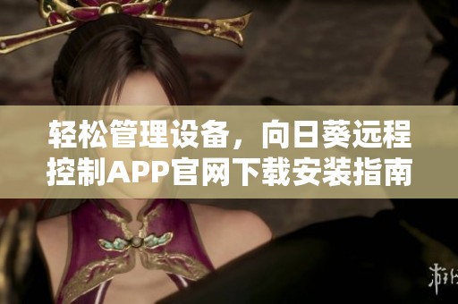 輕松管理設備，向日葵遠程控制APP官網下載安裝指南