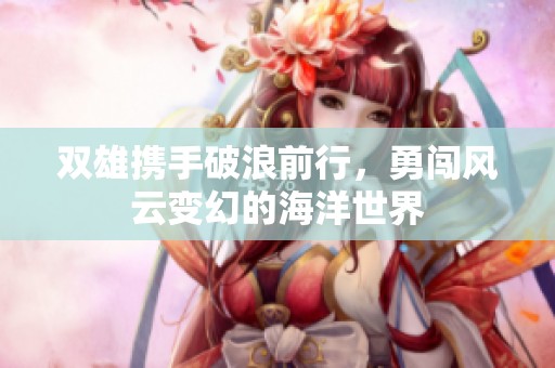 雙雄攜手破浪前行，勇闖風云變幻的海洋世界