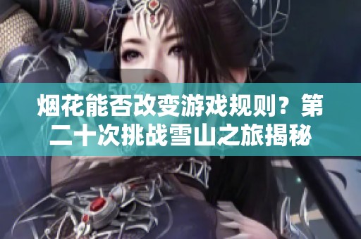 煙花能否改變游戲規則？第二十次挑戰雪山之旅揭秘