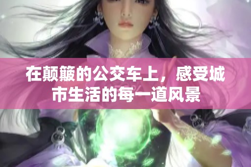 在顛簸的公交車上，感受城市生活的每一道風景