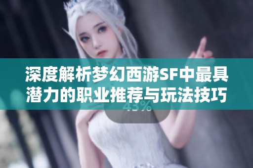 深度解析夢幻西游SF中最具潛力的職業推薦與玩法技巧