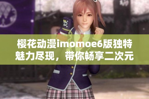 櫻花動漫imomoe6版獨特魅力盡現，帶你暢享二次元世界