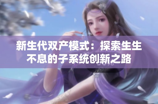 新生代雙產模式：探索生生不息的子系統創新之路