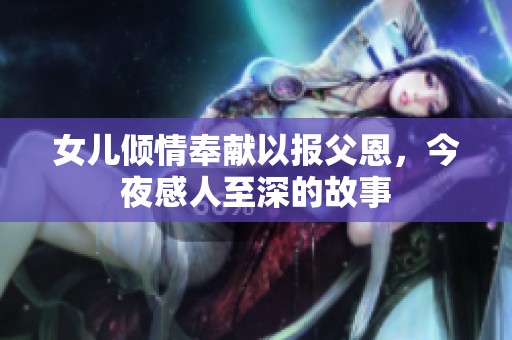女兒傾情奉獻以報父恩，今夜感人至深的故事