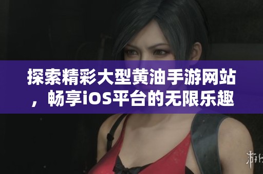 探索精彩大型黃油手游網站，暢享iOS平臺的無限樂趣