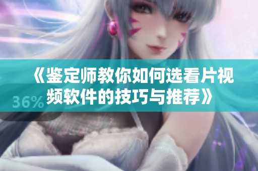 《鑒定師教你如何選看片視頻軟件的技巧與推薦》